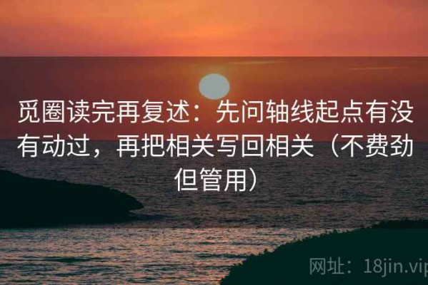 觅圈读完再复述：先问轴线起点有没有动过，再把相关写回相关（不费劲但管用）