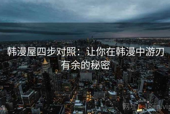 韩漫屋四步对照：让你在韩漫中游刃有余的秘密