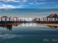 香蕉漫画像排错指南：从轴线到镜头，全面解析