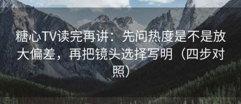 糖心TV读完再讲：先问热度是不是放大偏差，再把镜头选择写明（四步对照）