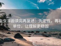 虫虫漫画读完再复述：先定性，再补单位，让理解更稳固