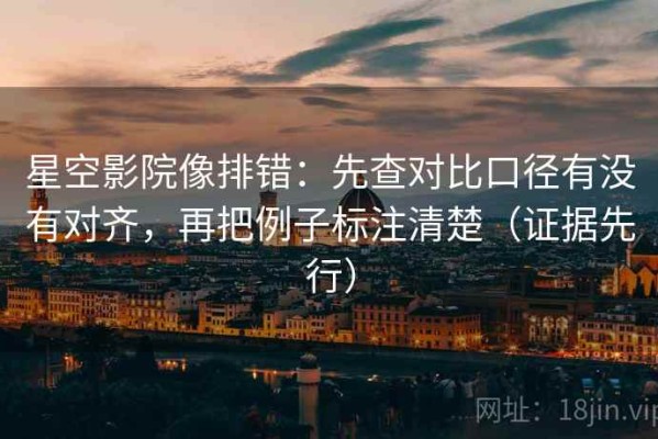 星空影院像排错：先查对比口径有没有对齐，再把例子标注清楚（证据先行）