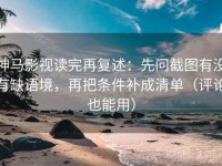 神马影视读完再复述：先问截图有没有缺语境，再把条件补成清单（评论也能用）