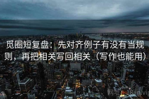 觅圈短复盘：先对齐例子有没有当规则，再把相关写回相关（写作也能用）