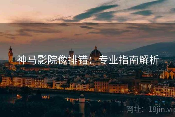 神马影院像排错：专业指南解析