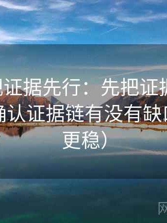 可可影视证据先行：先把证据列成条，再回头确认证据链有没有缺口（读完更稳）