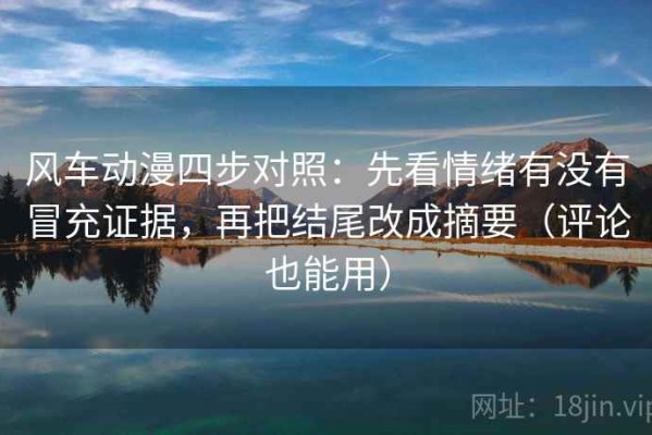 风车动漫四步对照：先看情绪有没有冒充证据，再把结尾改成摘要（评论也能用）
