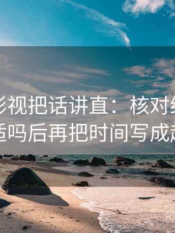 读星辰影视把话讲直：核对结论强度合适吗后再把时间写成起止