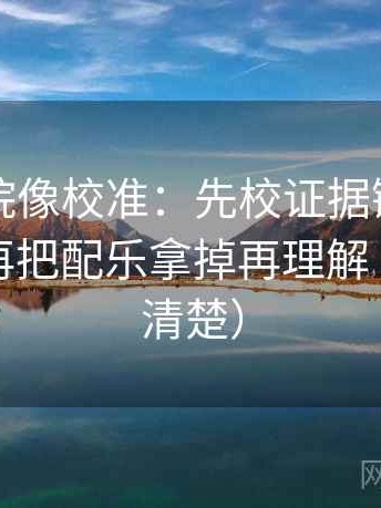 星辰影院像校准：先校证据链有没有缺口，再把配乐拿掉再理解（读完更清楚）