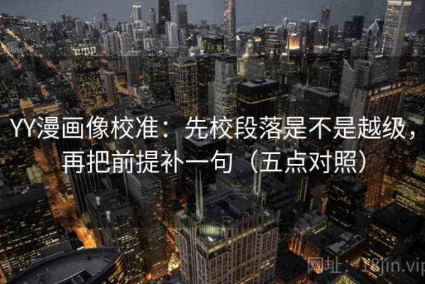 YY漫画像校准：先校段落是不是越级，再把前提补一句（五点对照）