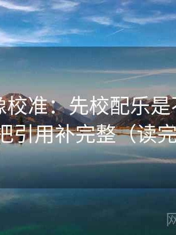 黑料网像校准：先校配乐是不是推情绪，再把引用补完整（读完更清楚）