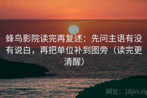 蜂鸟影院读完再复述：先问主语有没有说白，再把单位补到图旁（读完更清醒）