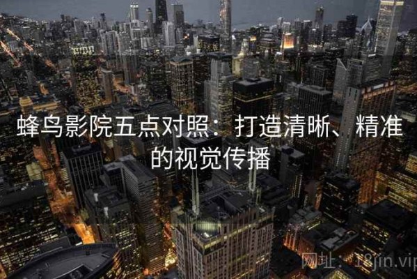 蜂鸟影院五点对照：打造清晰、精准的视觉传播