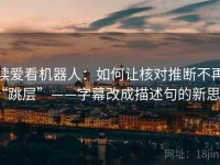 读爱看机器人：如何让核对推断不再“跳层”——字幕改成描述句的新思路