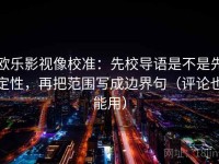 欧乐影视像校准：先校导语是不是先定性，再把范围写成边界句（评论也能用）