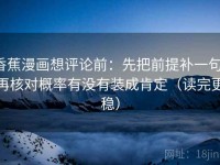 香蕉漫画想评论前：先把前提补一句，再核对概率有没有装成肯定（读完更稳）