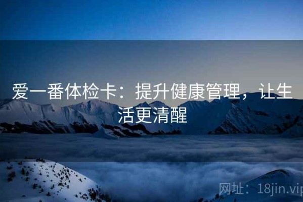爱一番体检卡：提升健康管理，让生活更清醒