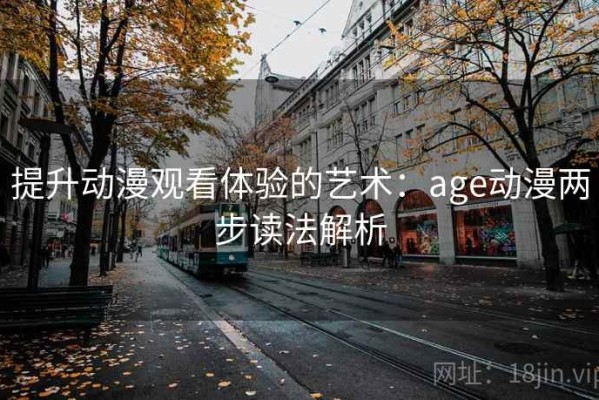 提升动漫观看体验的艺术：age动漫两步读法解析