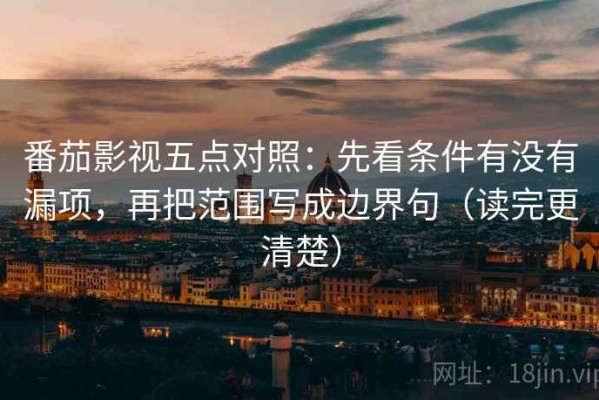 番茄影视五点对照：先看条件有没有漏项，再把范围写成边界句（读完更清楚）