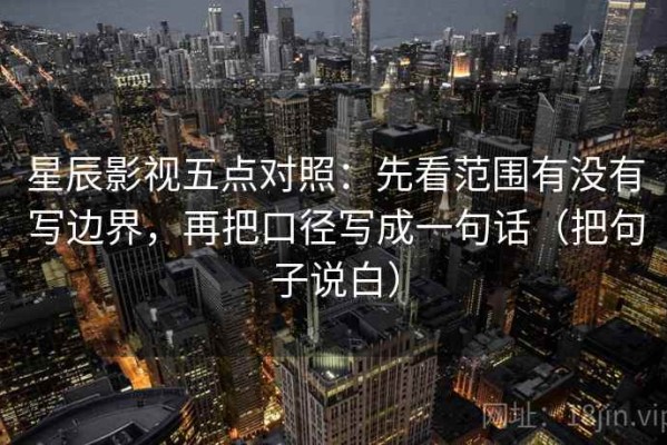 星辰影视五点对照：先看范围有没有写边界，再把口径写成一句话（把句子说白）