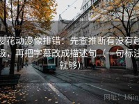 樱花动漫像排错：先查推断有没有越级，再把字幕改成描述句（一句标注就够）
