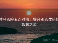 神马影院五点对照：提升观影体验的智慧之道