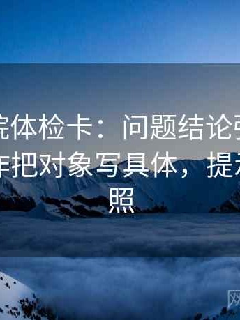 努努影院体检卡：问题结论强度合适吗，动作把对象写具体，提示五点对照