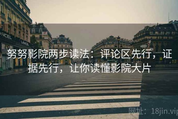 努努影院两步读法：评论区先行，证据先行，让你读懂影院大片