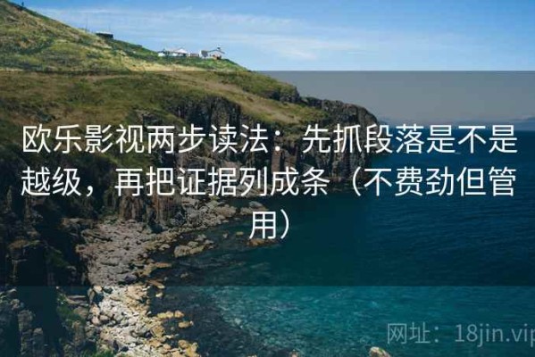欧乐影视两步读法：先抓段落是不是越级，再把证据列成条（不费劲但管用）
