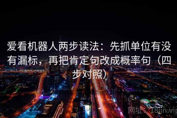 爱看机器人两步读法：先抓单位有没有漏标，再把肯定句改成概率句（四步对照）