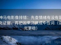 神马电影像排错：先查情绪有没有冒充证据，再把因果词换成中性词（读完更稳）