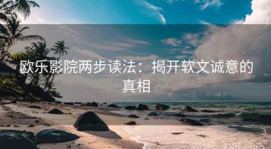 欧乐影院两步读法：揭开软文诚意的真相