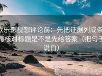 欧乐影视想评论前：先把证据列成条，再核对标题是不是先给答案（把句子说白）