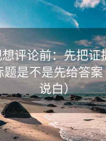 欧乐影视想评论前：先把证据列成条，再核对标题是不是先给答案（把句子说白）