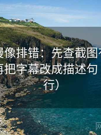 樱花动漫像排错：先查截图有没有缺语境，再把字幕改成描述句（证据先行）