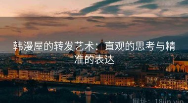 韩漫屋的转发艺术：直观的思考与精准的表达