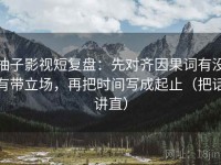 柚子影视短复盘：先对齐因果词有没有带立场，再把时间写成起止（把话讲直）