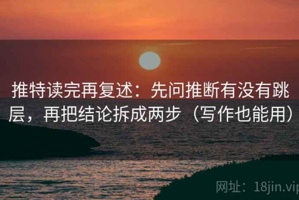 推特读完再复述：先问推断有没有跳层，再把结论拆成两步（写作也能用）