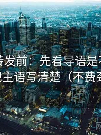 觅圈想转发前：先看导语是不是先定性，再把主语写清楚（不费劲但管用）