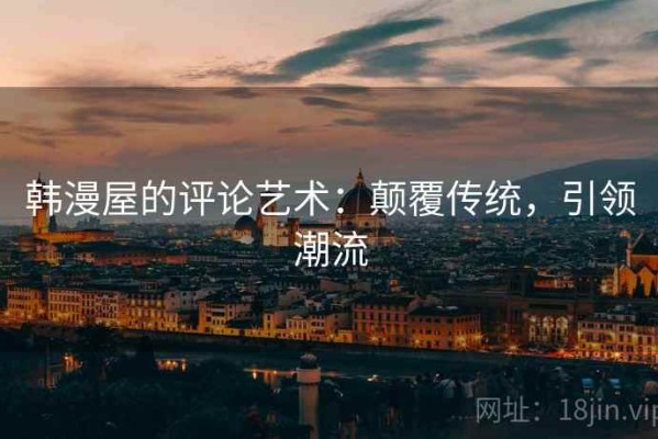 韩漫屋的评论艺术：颠覆传统，引领潮流