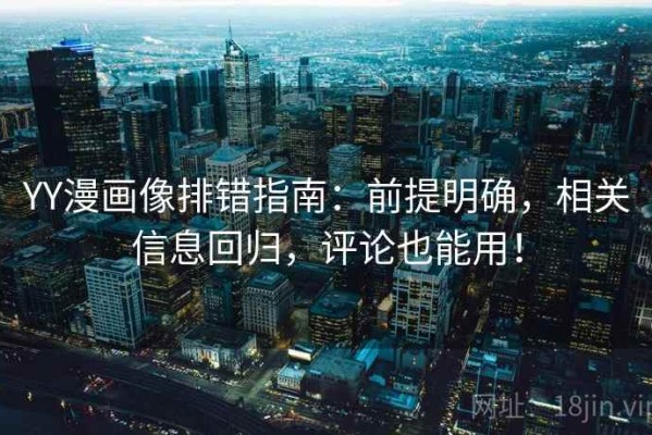 YY漫画像排错指南：前提明确，相关信息回归，评论也能用！