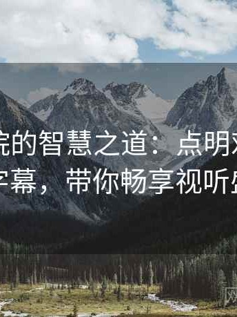 星辰影院的智慧之道：点明对象、描述字幕，带你畅享视听盛宴
