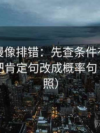 樱花动漫像排错：先查条件有没有漏写，再把肯定句改成概率句（四步对照）