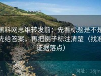 黑料网思维转发前：先看标题是不是先给答案，再把例子标注清楚（找准证据落点）