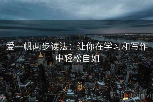 爱一帆两步读法：让你在学习和写作中轻松自如