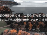 星空影院像校准：先校前提有没有说清，再把结论拆成两步（读完更清醒）