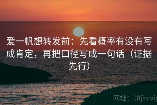 爱一帆想转发前：先看概率有没有写成肯定，再把口径写成一句话（证据先行）