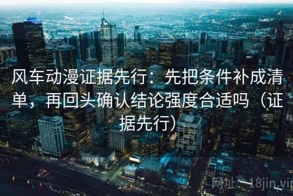 风车动漫证据先行：先把条件补成清单，再回头确认结论强度合适吗（证据先行）