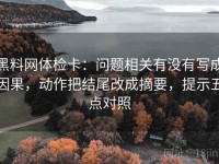 黑料网体检卡：问题相关有没有写成因果，动作把结尾改成摘要，提示五点对照