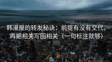 韩漫屋的转发秘诀：前提有没有交代，再把相关写回相关（一句标注就够）